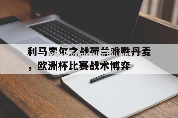 半岛体育-利马索尔之战荷兰难胜丹麦，欧洲杯比赛战术博弈