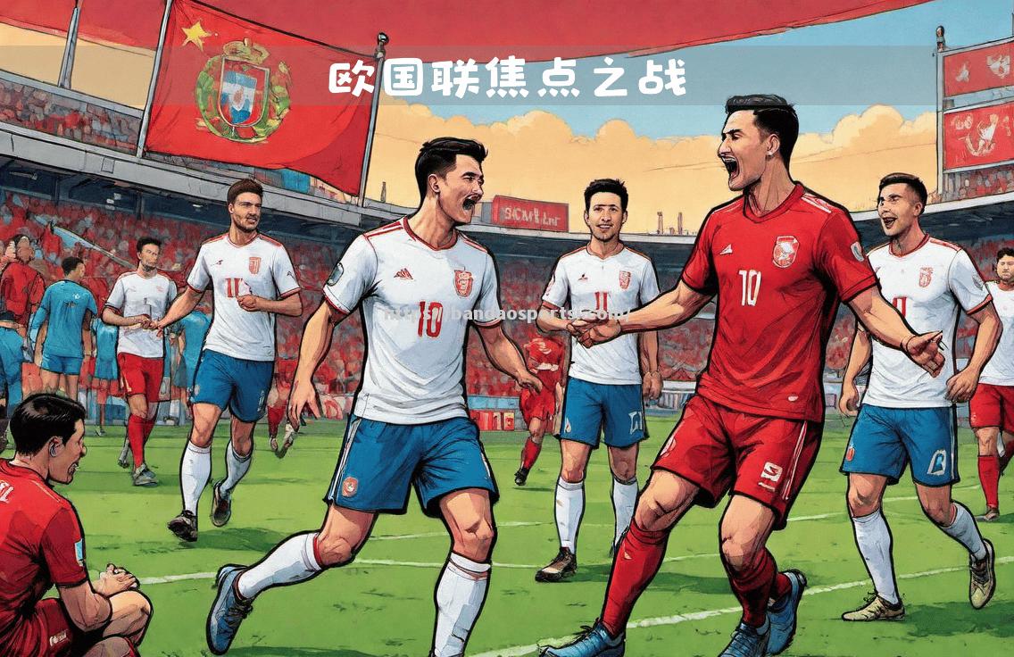 半岛体育-欧国联比赛豪门球队备战，竞争激烈