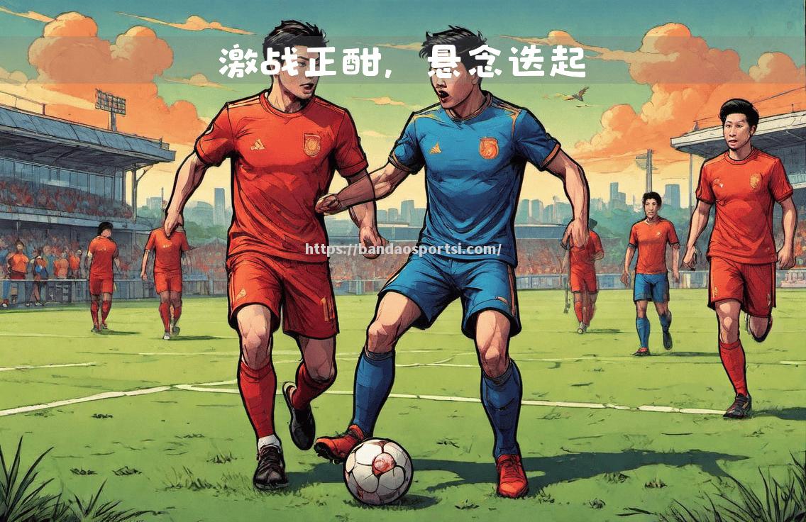 刚柔并济的战术碰撞，球员互相厮杀，精湛球技齐飞！