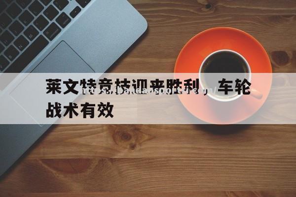 半岛体育-莱文特竞技迎来胜利，车轮战术有效