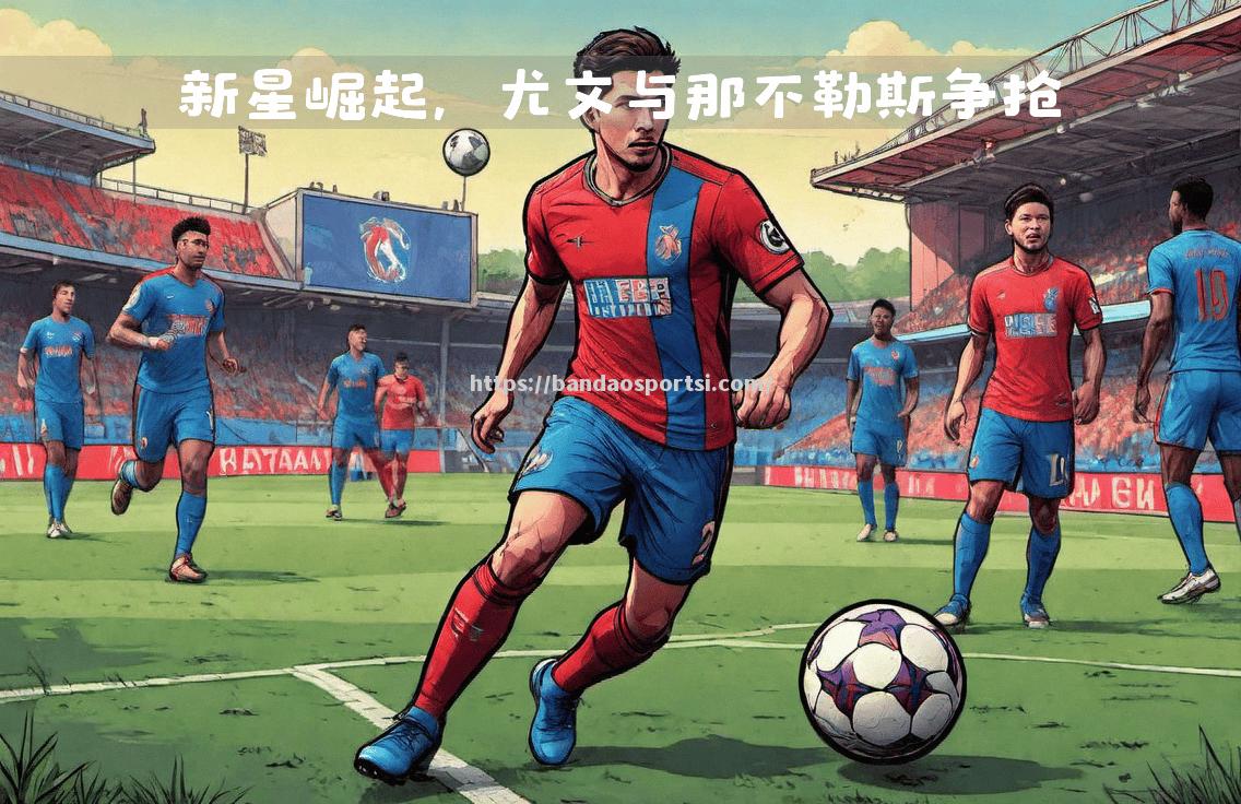 半岛体育-那不勒斯签下英超天才中场，助力争冠